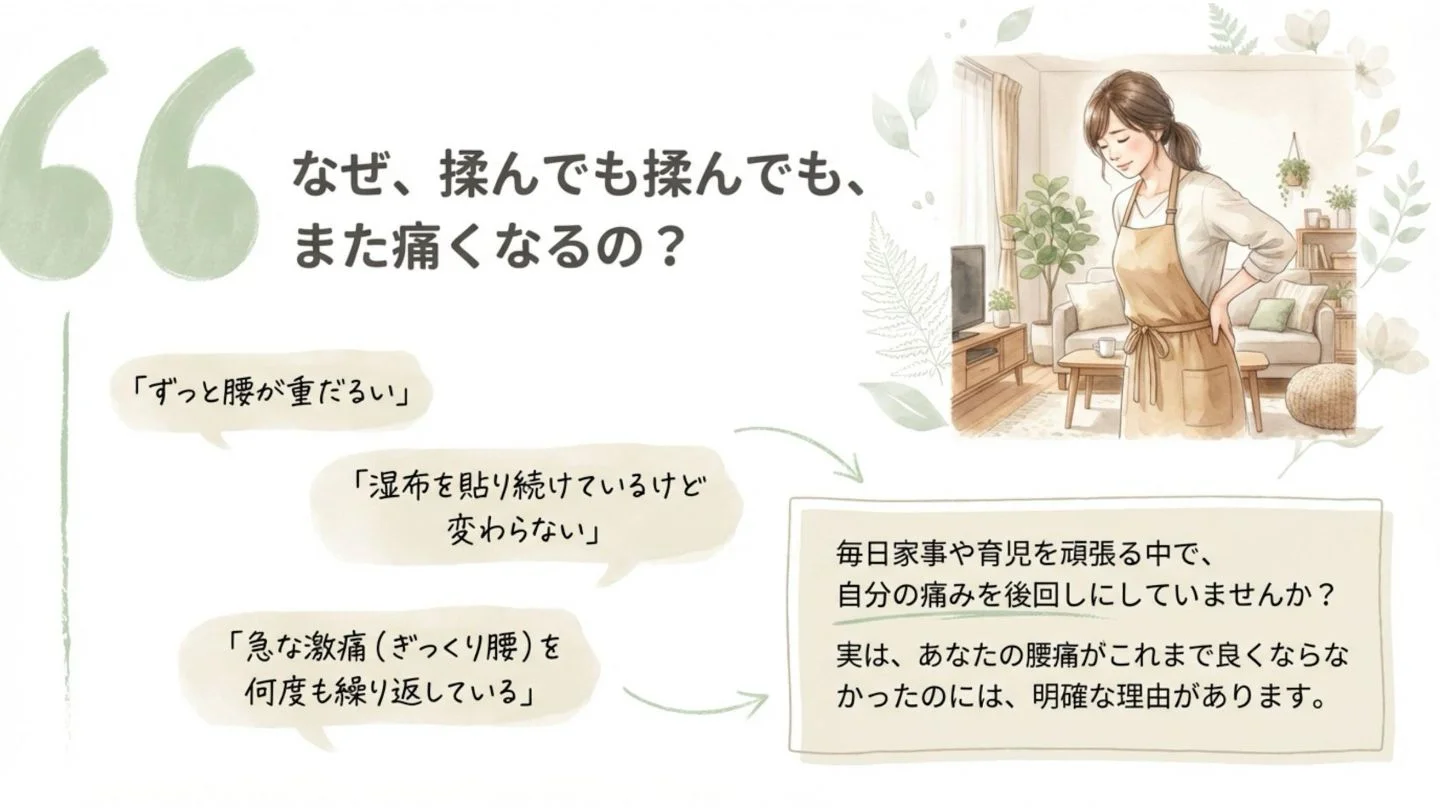 揉んでも繰り返す腰痛やぎっくり腰、湿布が手放せない重だるさなど、家事や育児で自分の痛みを後回しにしがちな女性の悩みに寄り添うメッセージ。