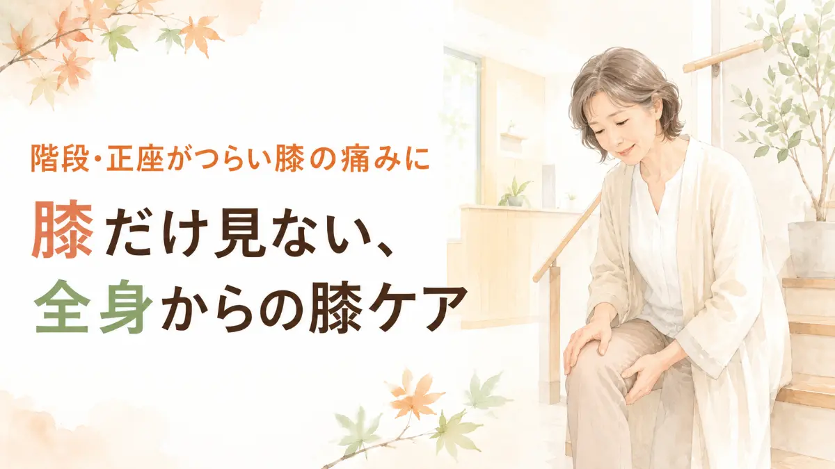 階段や正座による膝の痛みを改善するために、膝だけでなく全身からアプローチするケアの重要性を伝える女性・こどもの整体院　MOMIJI